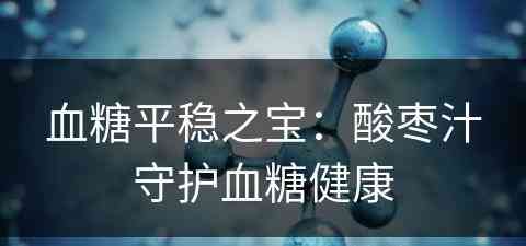 血糖平稳之宝：酸枣汁守护血糖健康
